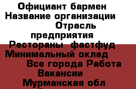 Официант-бармен › Название организации ­ VBGR › Отрасль предприятия ­ Рестораны, фастфуд › Минимальный оклад ­ 25 000 - Все города Работа » Вакансии   . Мурманская обл.,Видяево нп